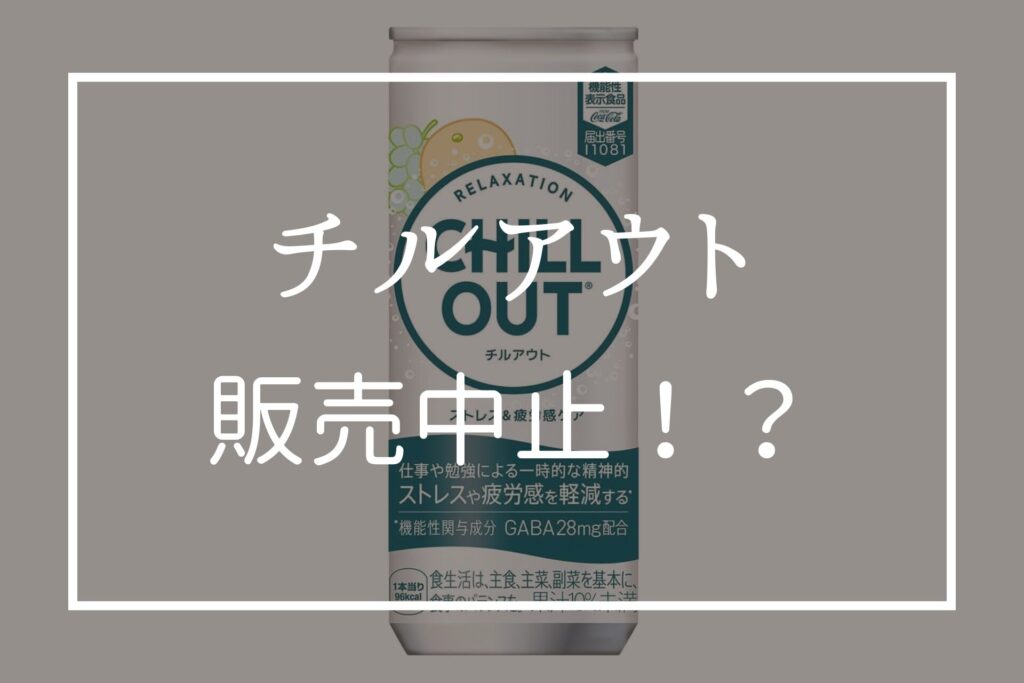 チルアウトが販売中止！？なぜ？