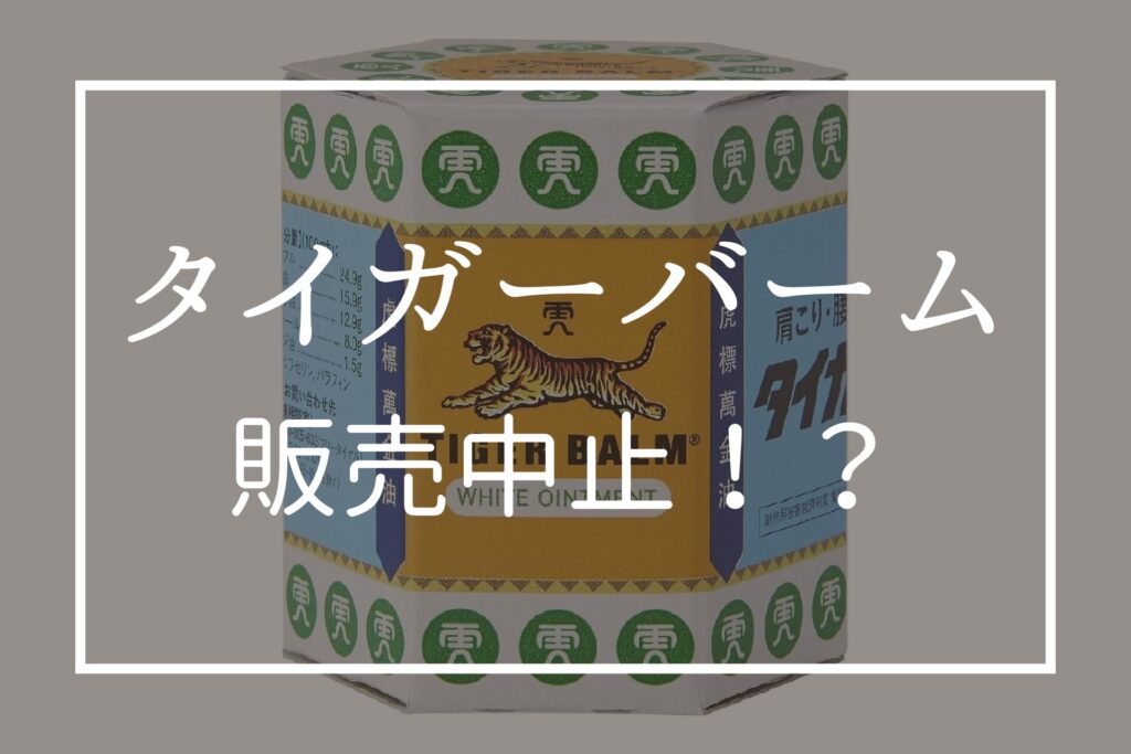 タイガーバームはなぜ販売中止の噂？